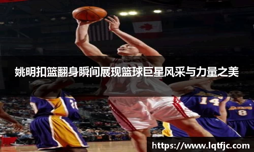 姚明扣篮翻身瞬间展现篮球巨星风采与力量之美