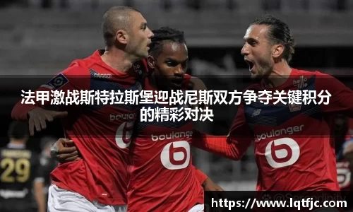 法甲激战斯特拉斯堡迎战尼斯双方争夺关键积分的精彩对决