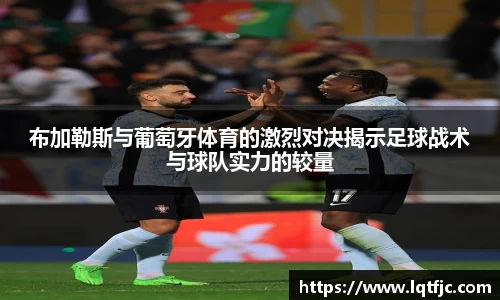 布加勒斯与葡萄牙体育的激烈对决揭示足球战术与球队实力的较量