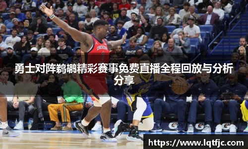 勇士对阵鹈鹕精彩赛事免费直播全程回放与分析分享